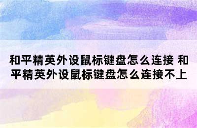 和平精英外设鼠标键盘怎么连接 和平精英外设鼠标键盘怎么连接不上